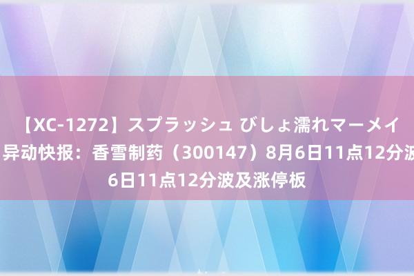 【XC-1272】スプラッシュ びしょ濡れマーメイド 明日香 异动快报：香雪制药（300147）8月6日11点12分波及涨停板