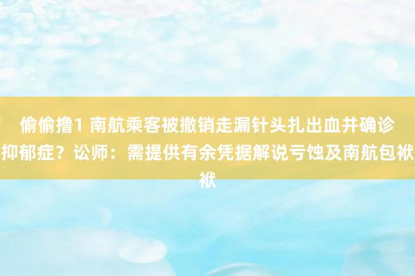 偷偷撸1 南航乘客被撤销走漏针头扎出血并确诊抑郁症？讼师：需提供有余凭据解说亏蚀及南航包袱