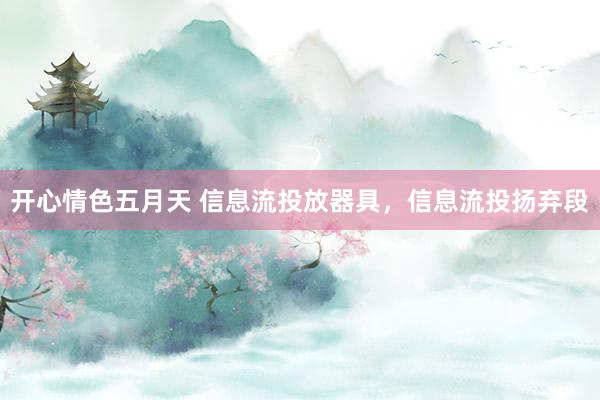 开心情色五月天 信息流投放器具，信息流投扬弃段