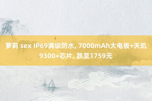 萝莉 sex IP69满级防水， 7000mAh大电板+天玑9300+芯片， 跌至1759元