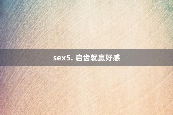 sex5. 启齿就赢好感
