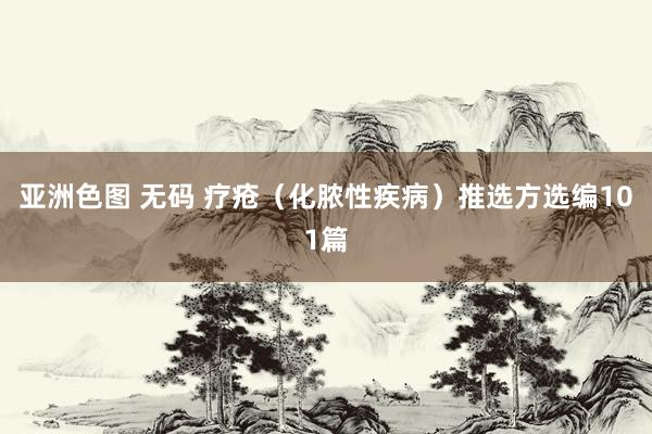 亚洲色图 无码 疗疮（化脓性疾病）推选方选编101篇